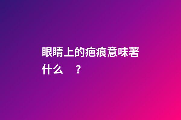 眼睛上的疤痕意味著什么？